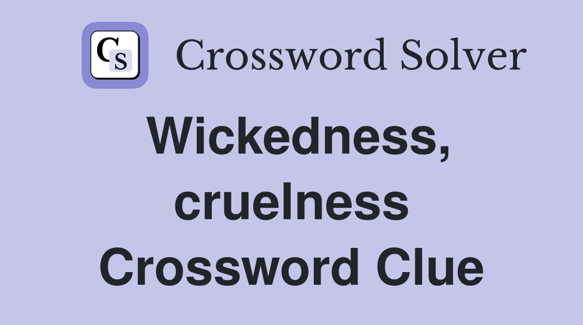 Wickedness, cruelness Crossword Clue
