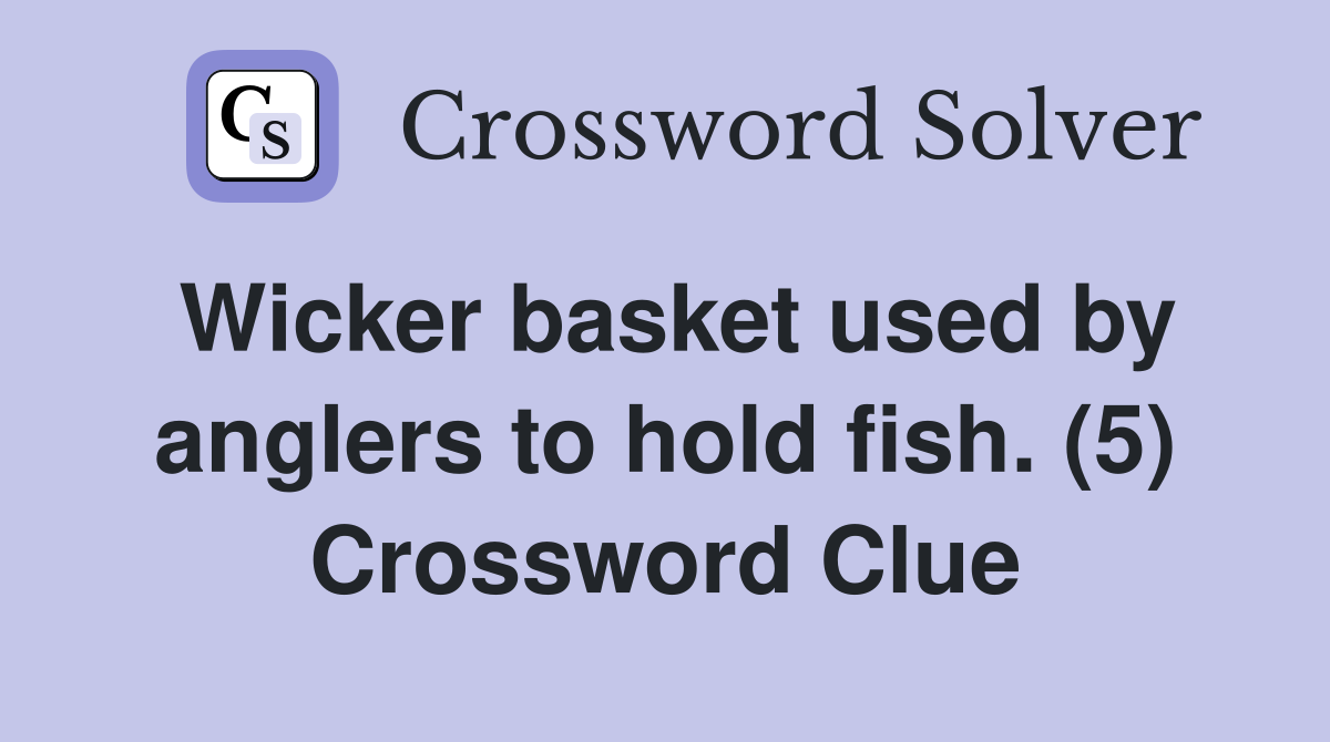 Wicker basket used by anglers to hold fish. (5) Crossword Clue