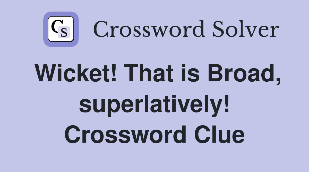 Wicket! That is Broad, superlatively! Crossword Clue