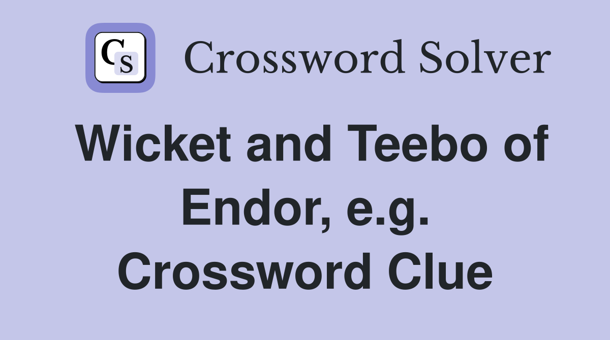 Wicket and Teebo of Endor, e.g. Crossword Clue