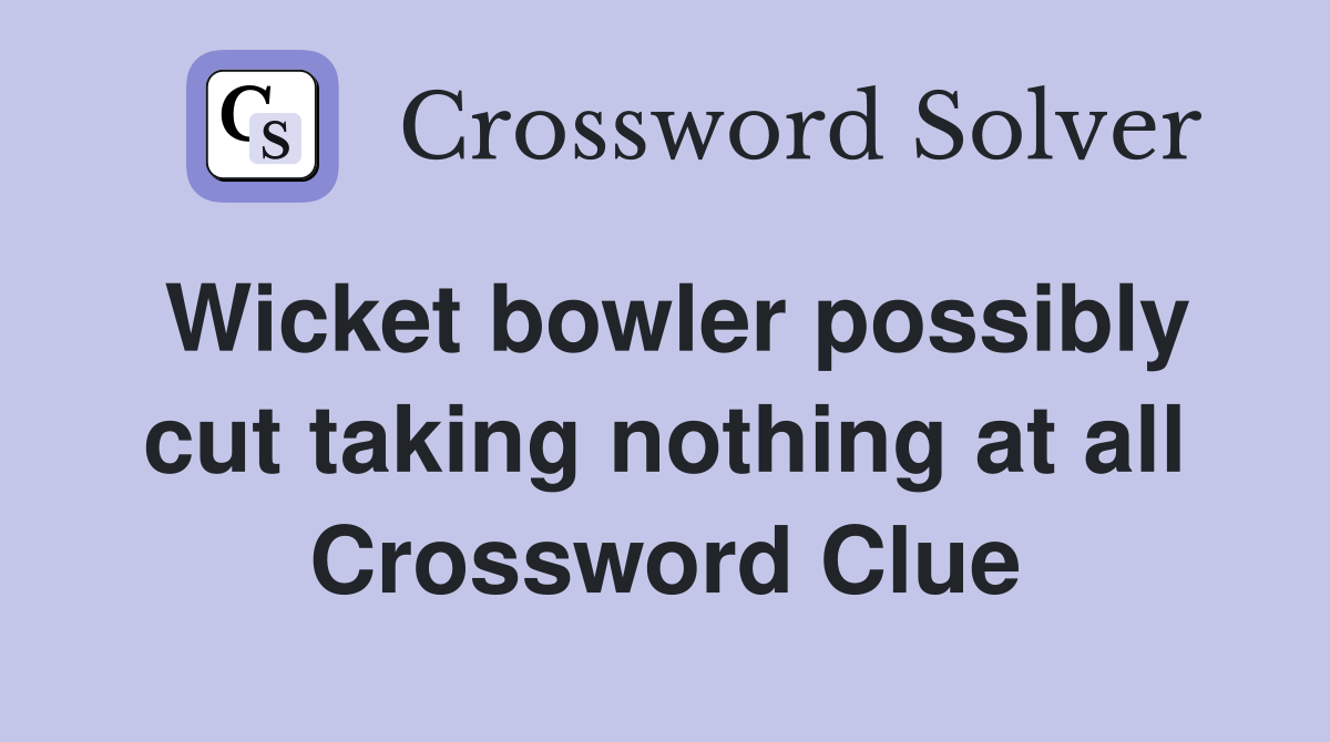 Wicket bowler possibly cut taking nothing at all Crossword Clue