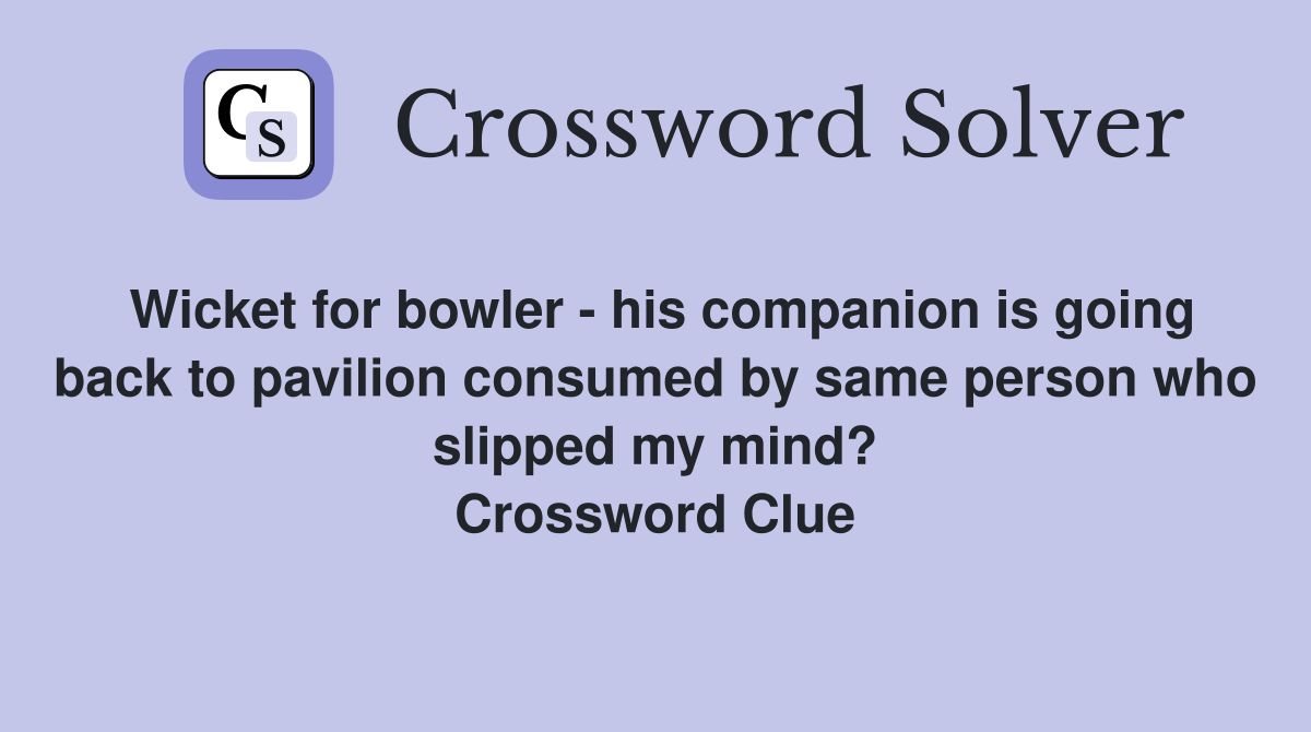 Wicket for bowler - his companion is going back to pavilion consumed by same person who slipped my mind? Crossword Clue