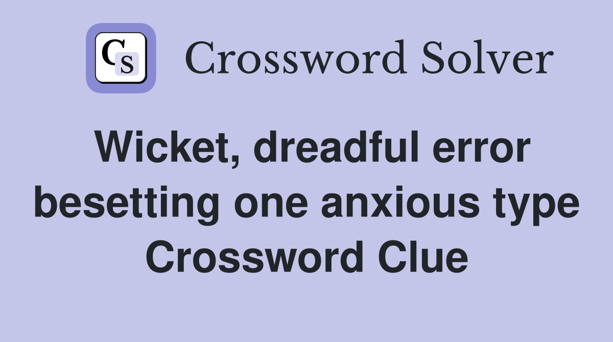 Wicket, dreadful error besetting one anxious type Crossword Clue