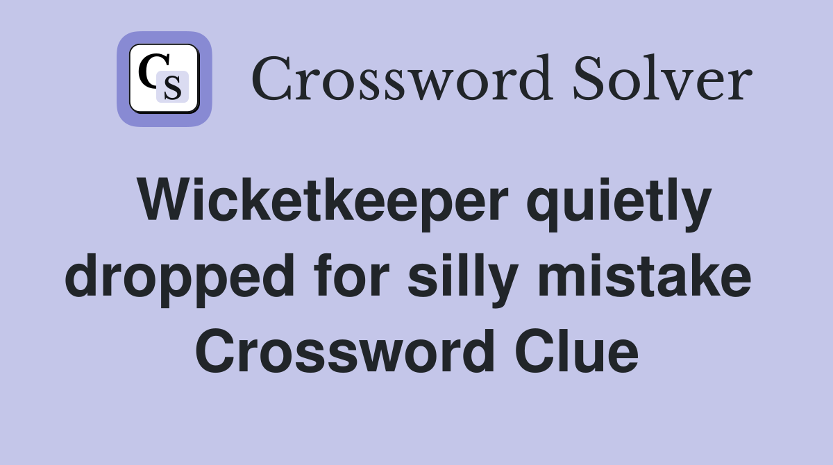 Wicketkeeper quietly dropped for silly mistake  Crossword Clue
