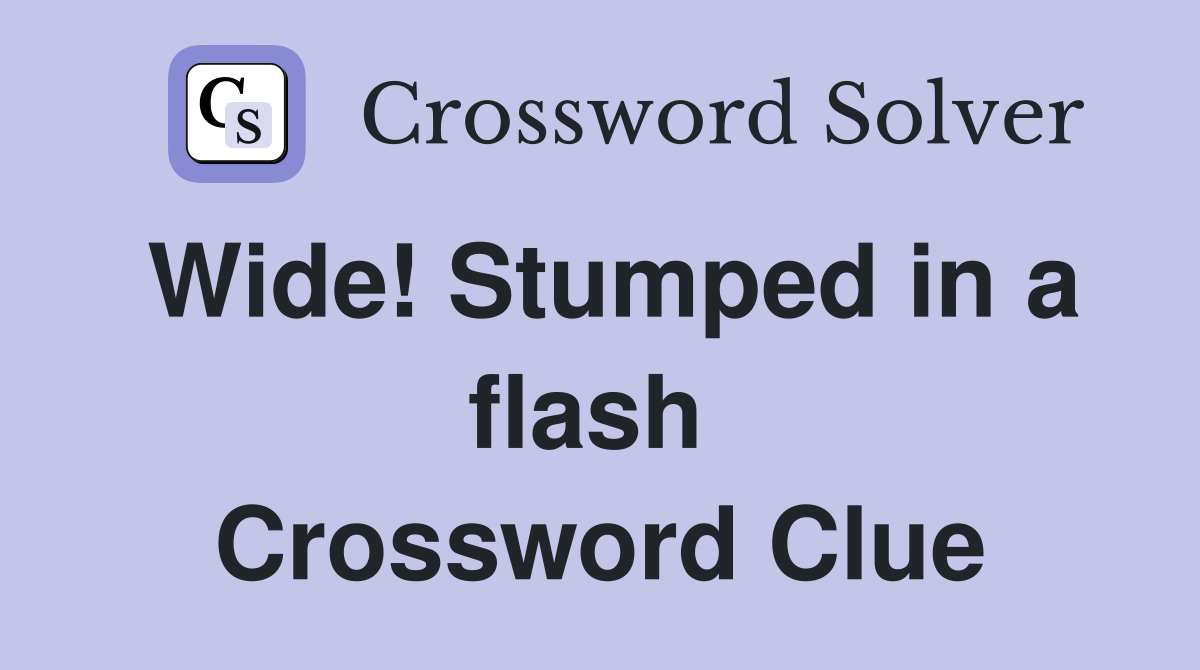 Wide! Stumped in a flash  Crossword Clue