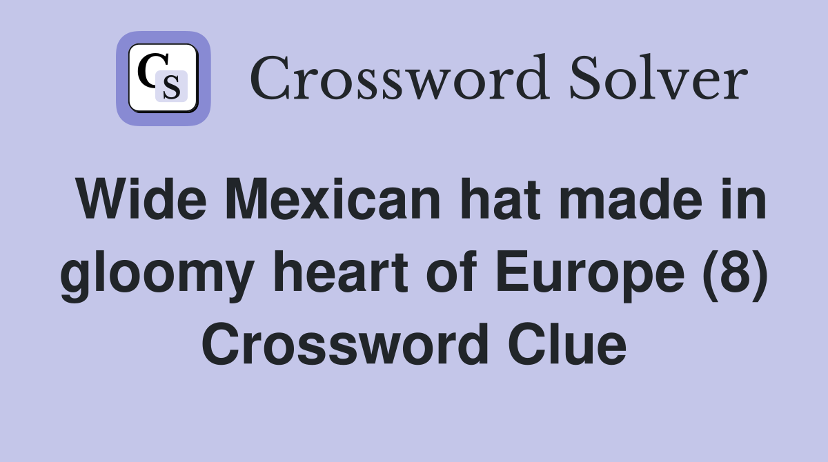 Wide Mexican hat made in gloomy heart of Europe (8) Crossword Clue