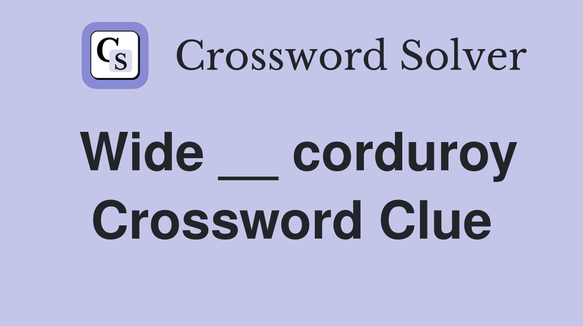 Wide __ corduroy Crossword Clue