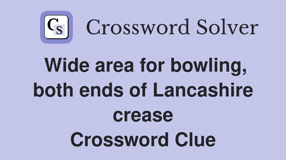 Wide area for bowling, both ends of Lancashire crease Crossword Clue