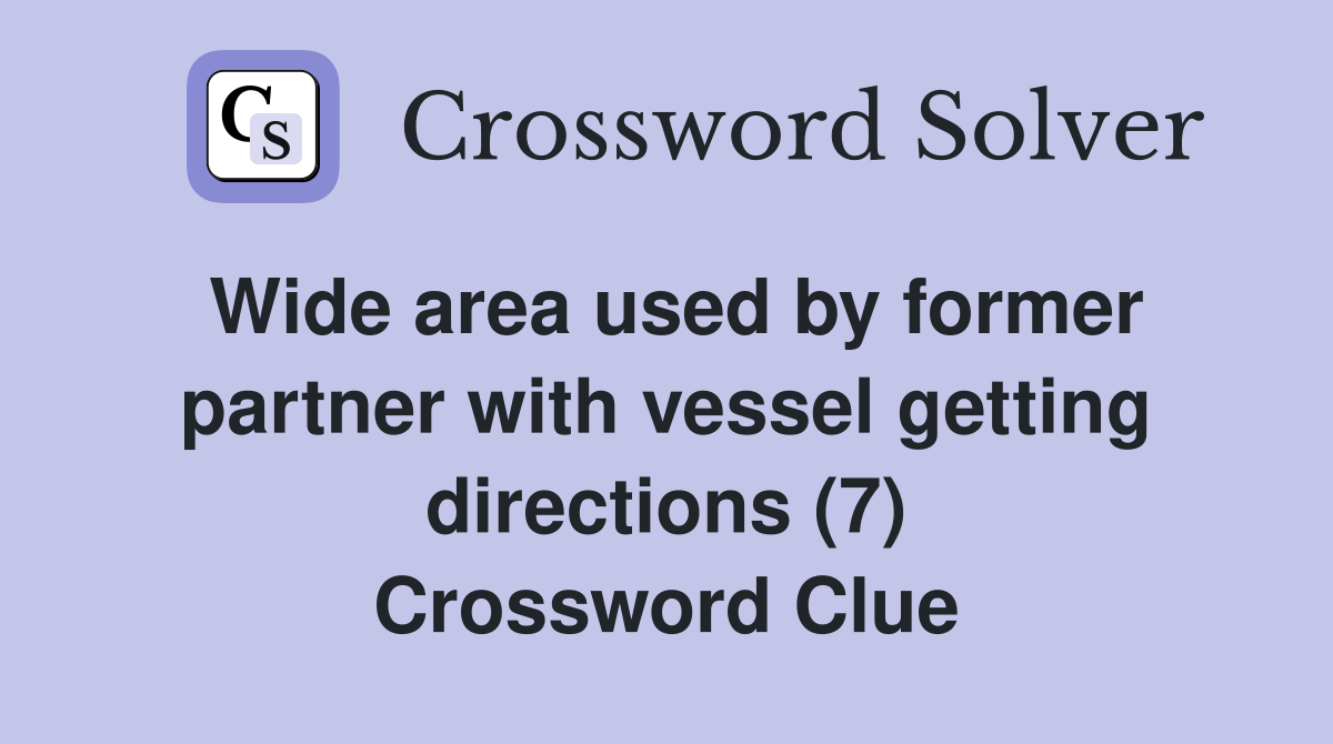 Wide area used by former partner with vessel getting directions (7) Crossword Clue