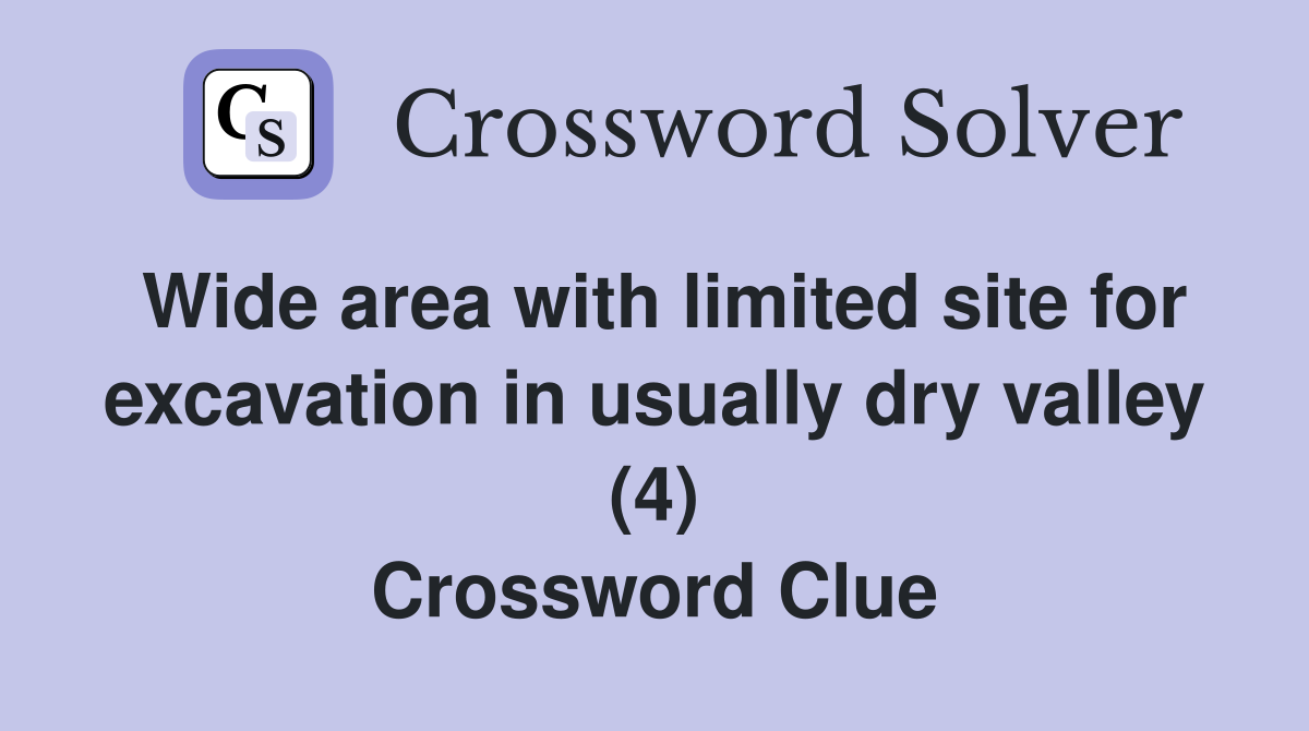 Wide area with limited site for excavation in usually dry valley (4) Crossword Clue