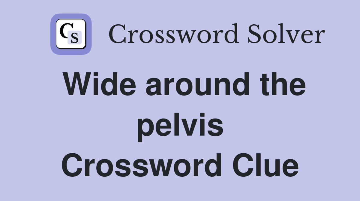 Wide around the pelvis Crossword Clue