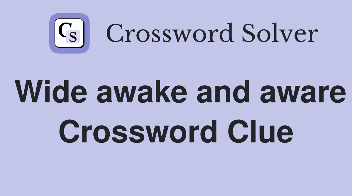 Wide awake and aware Crossword Clue