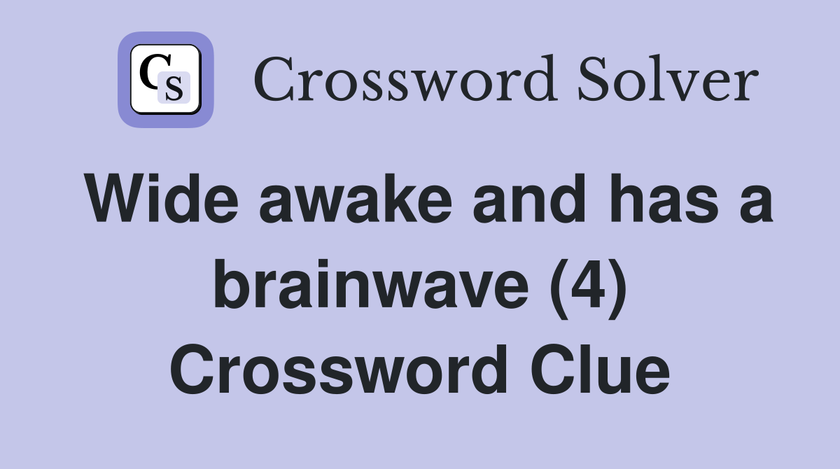 Wide awake and has a brainwave (4) Crossword Clue