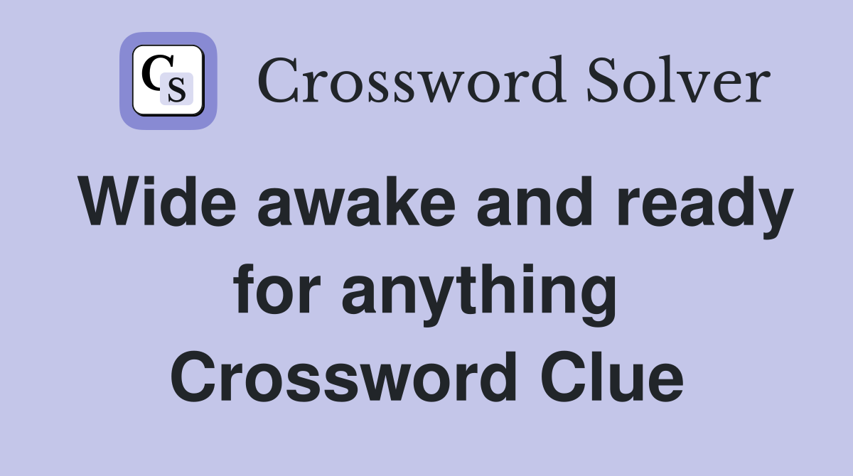 Wide awake and ready for anything Crossword Clue