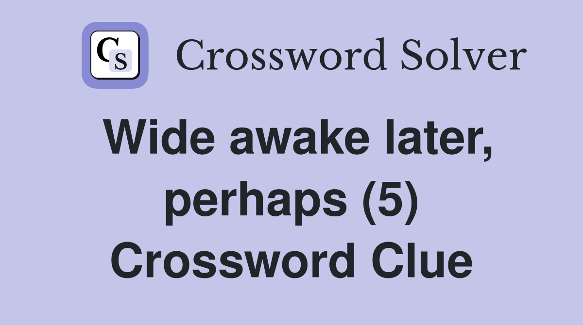 Wide awake later, perhaps (5) Crossword Clue