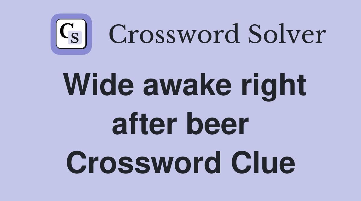 Wide awake right after beer Crossword Clue