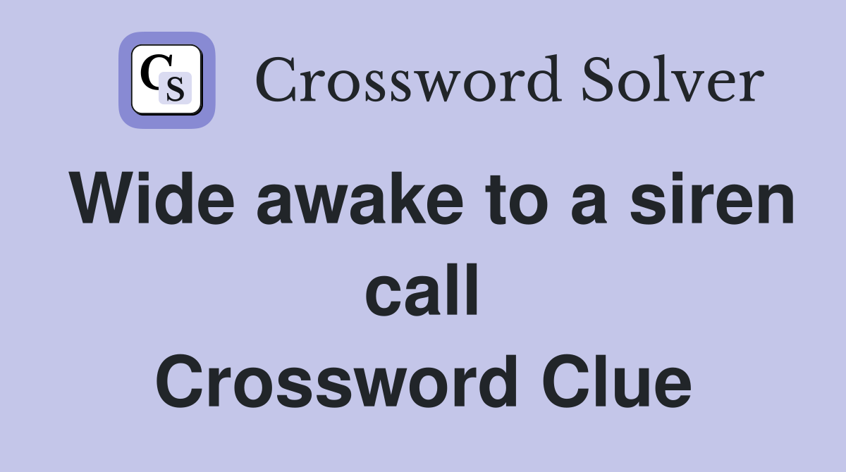 Wide awake to a siren call Crossword Clue