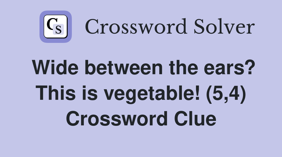 Wide between the ears? This is vegetable! (5,4) Crossword Clue