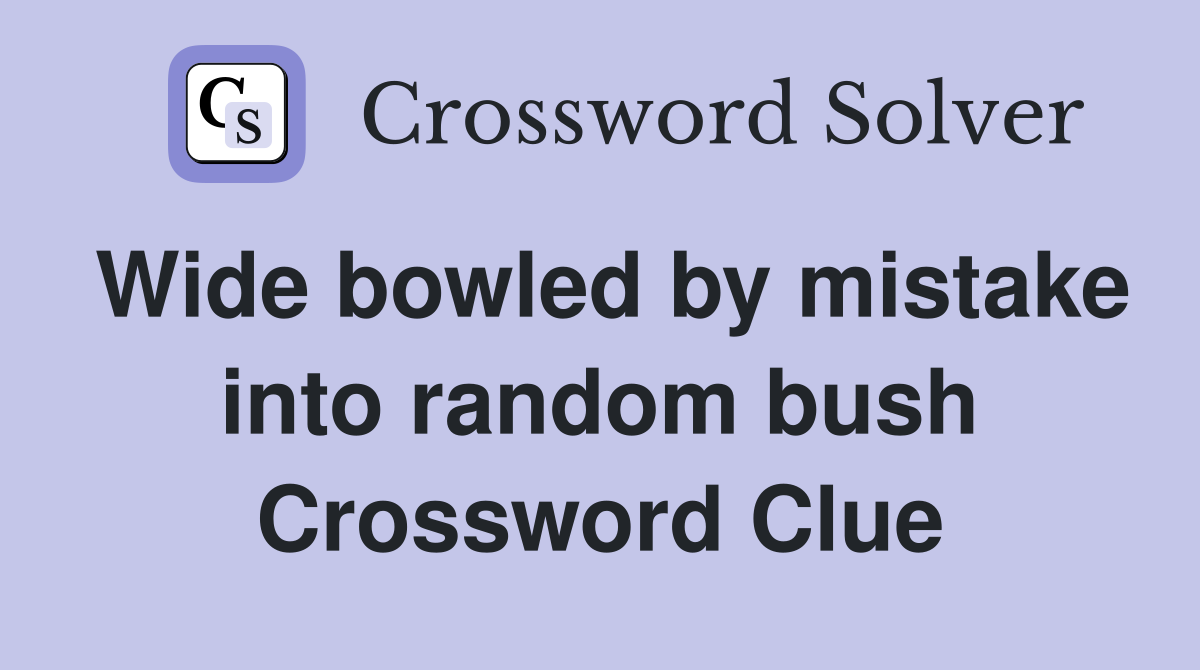 Wide bowled by mistake into random bush Crossword Clue