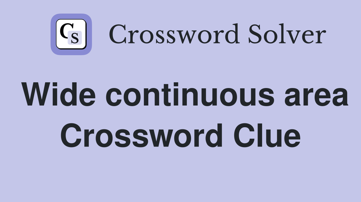 Wide continuous area Crossword Clue