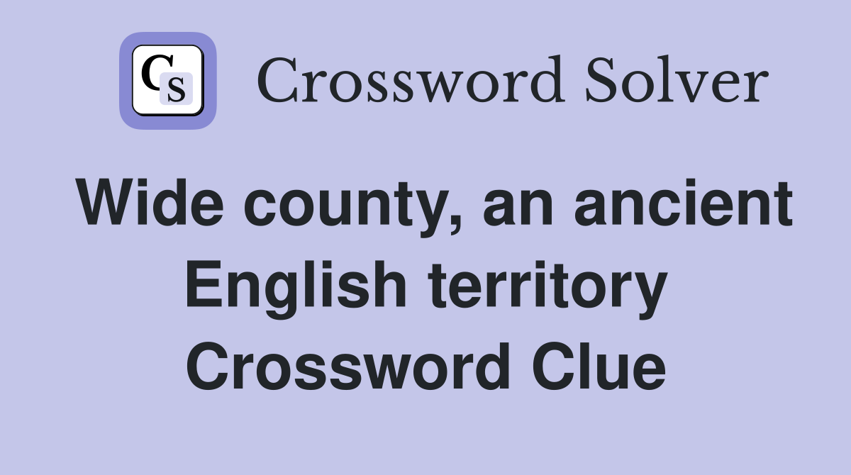 Wide county, an ancient English territory Crossword Clue