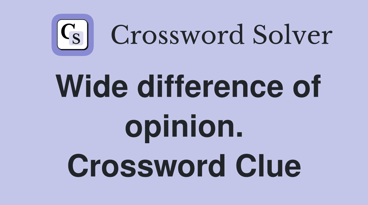 Wide difference of opinion. Crossword Clue