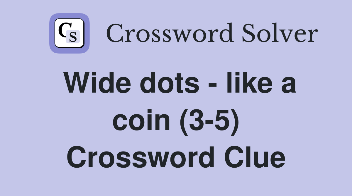 Wide dots - like a coin (3-5) Crossword Clue