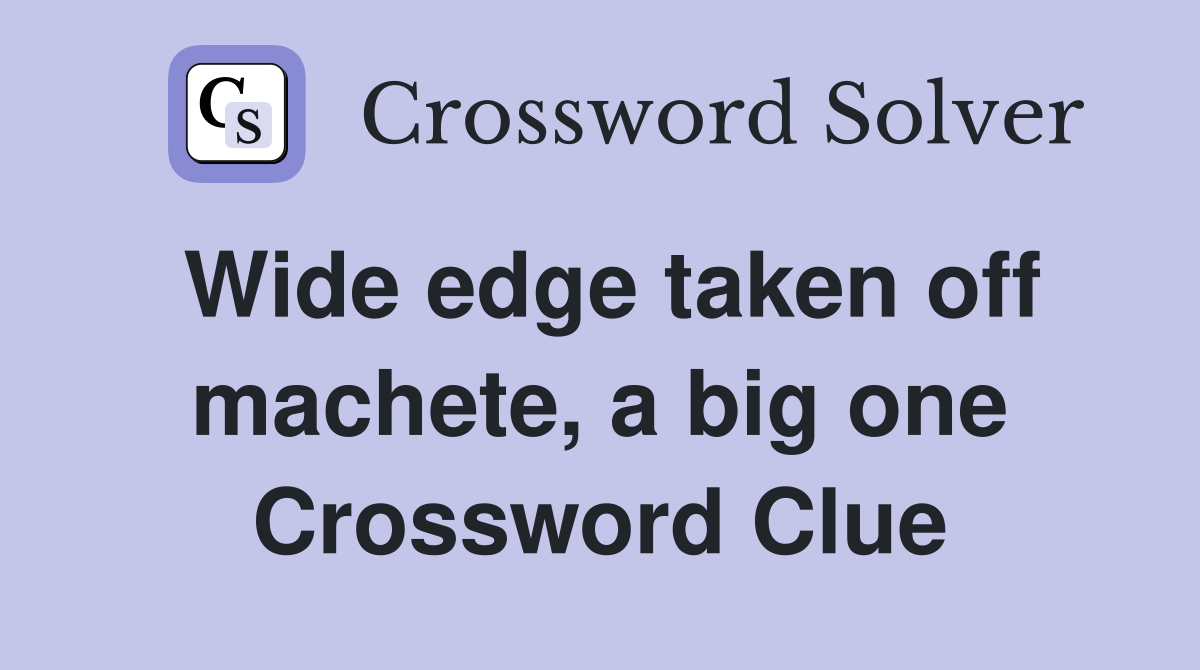 Wide edge taken off machete, a big one Crossword Clue