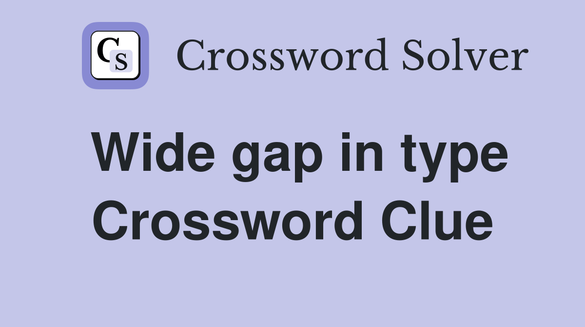 Wide gap in type Crossword Clue