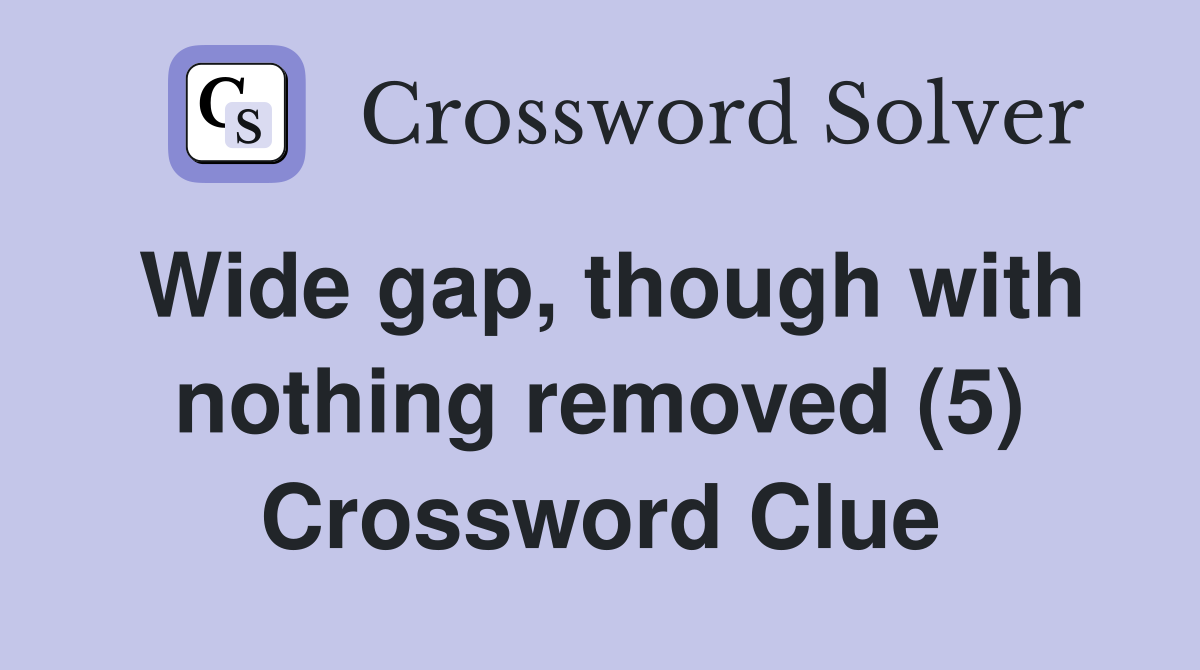 Wide gap, though with nothing removed (5) Crossword Clue