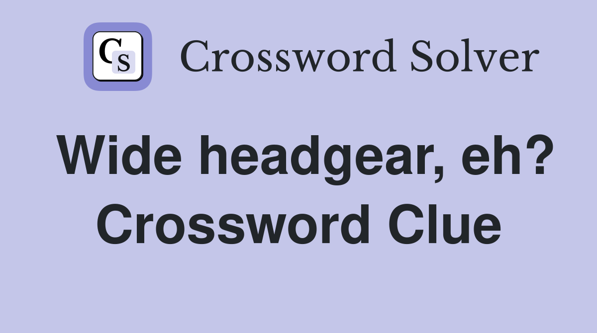 Wide headgear, eh? Crossword Clue