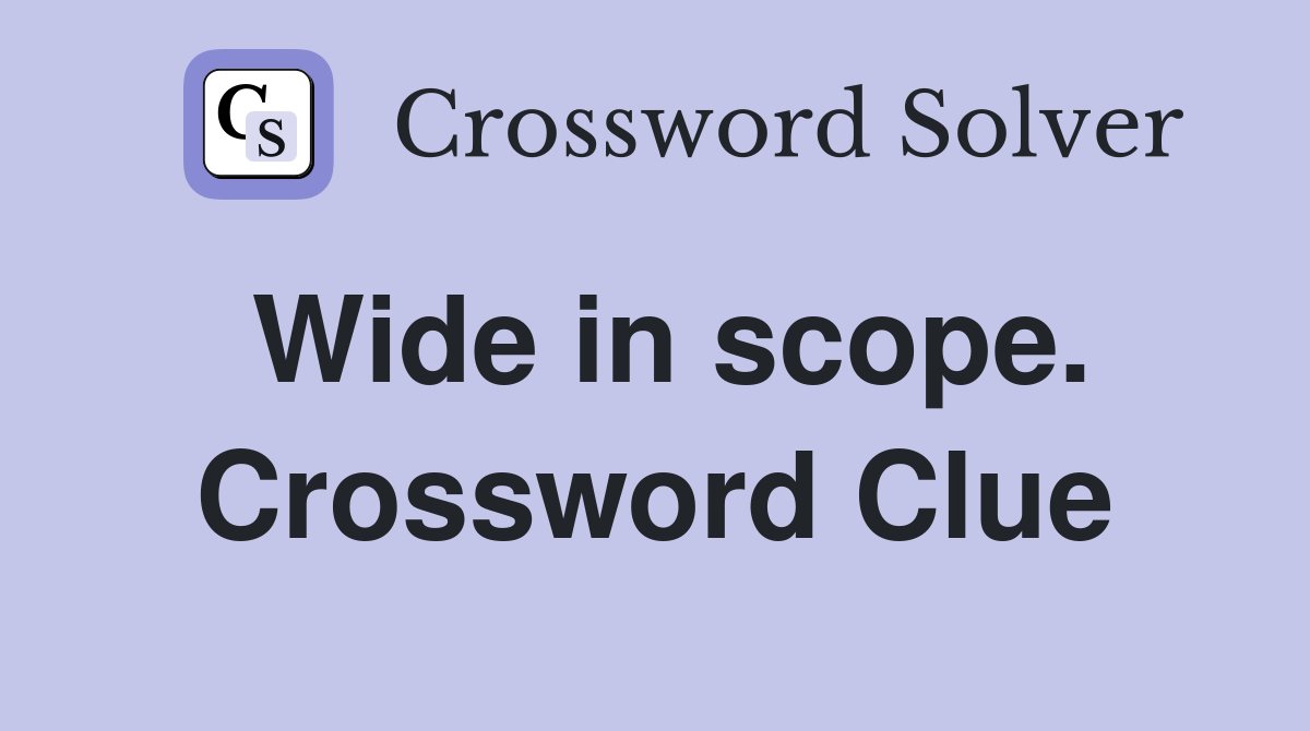 Wide in scope. Crossword Clue