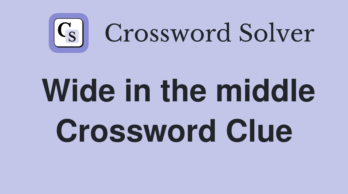 Wide in the middle Crossword Clue
