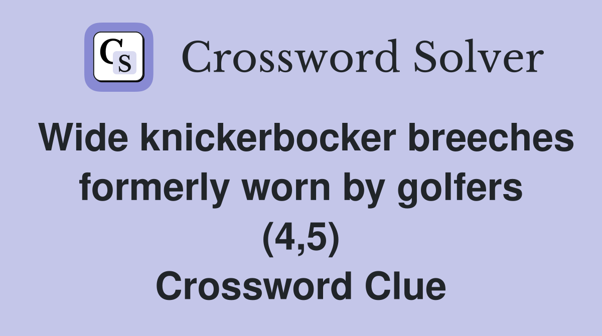 Wide knickerbocker breeches formerly worn by golfers (4,5) Crossword Clue