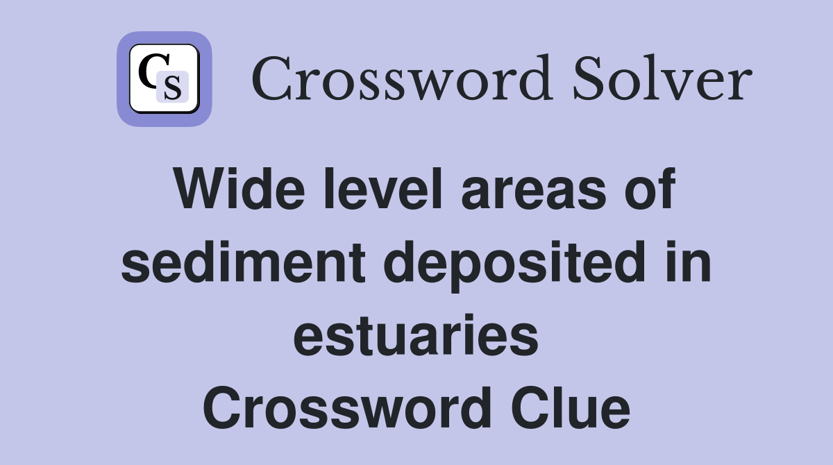 Wide level areas of sediment deposited in estuaries Crossword Clue