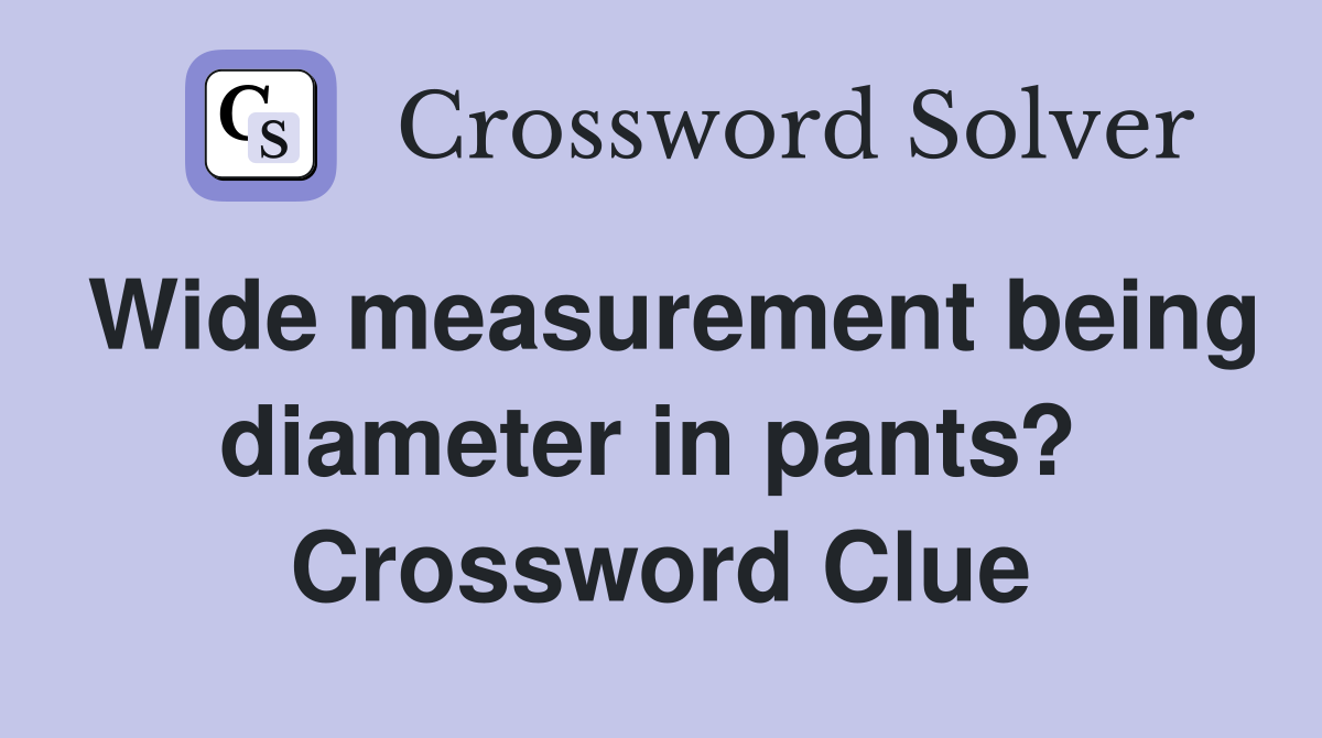 Wide measurement being diameter in pants?  Crossword Clue