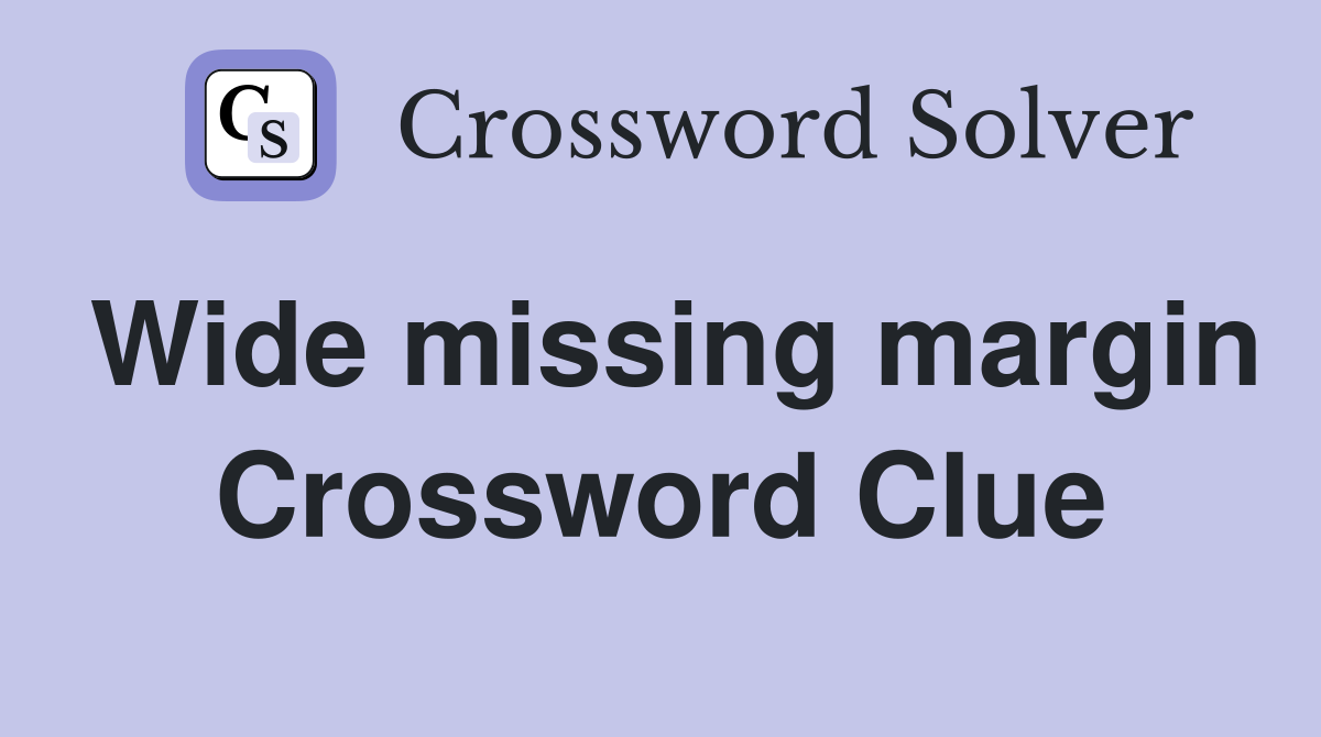 Wide missing margin Crossword Clue