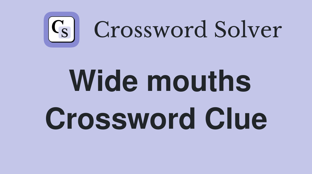 Wide mouths Crossword Clue