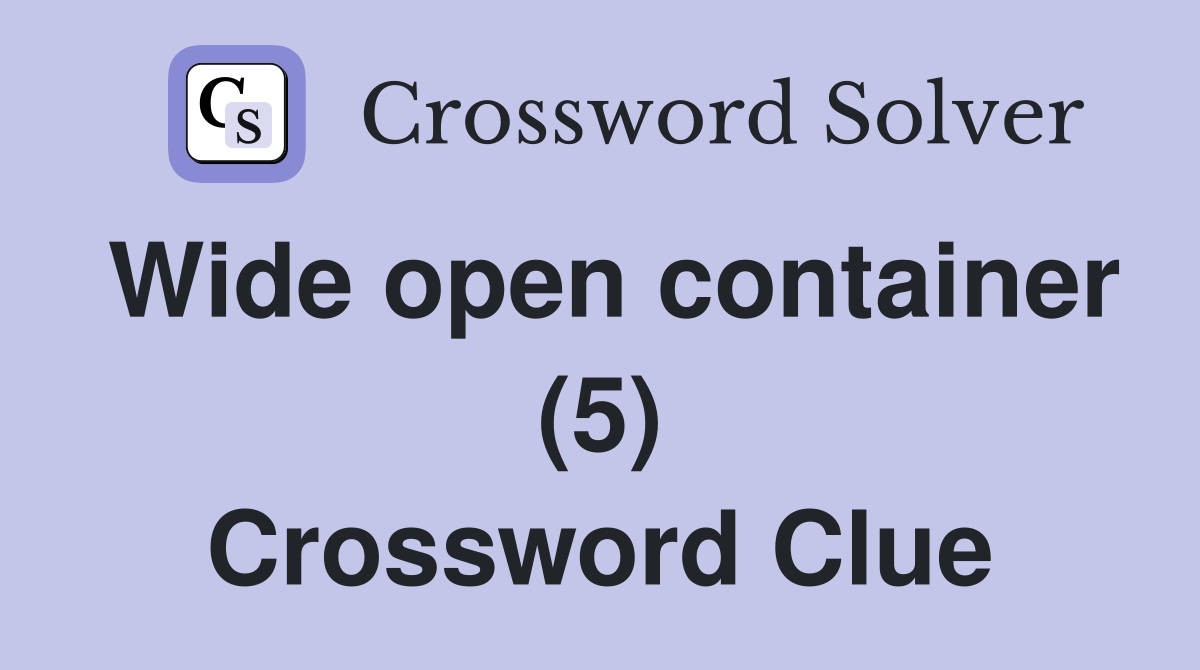 Wide open container (5) Crossword Clue