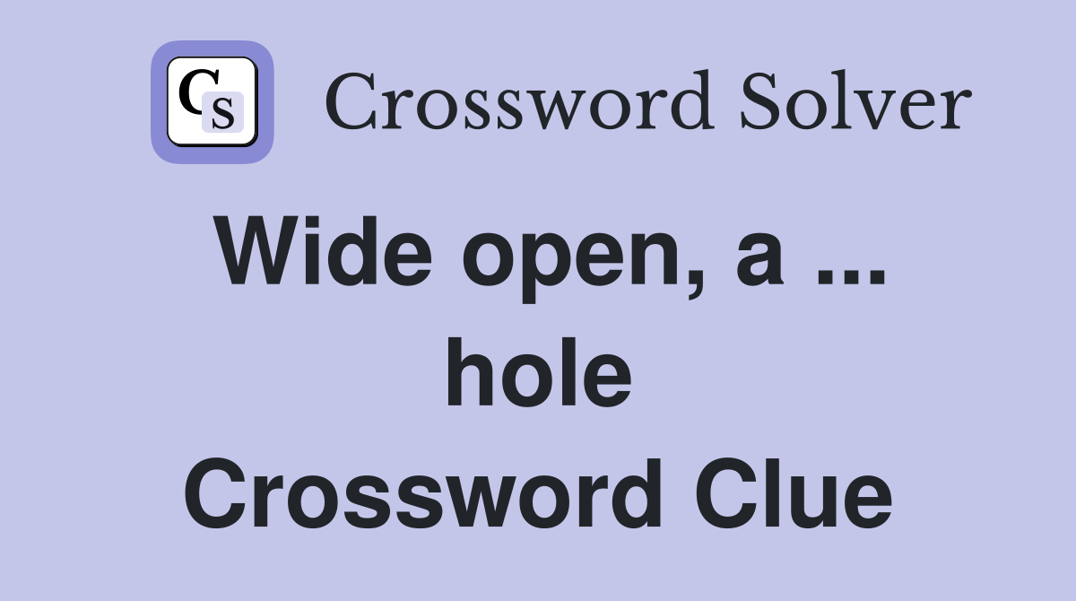 Wide open, a ... hole Crossword Clue