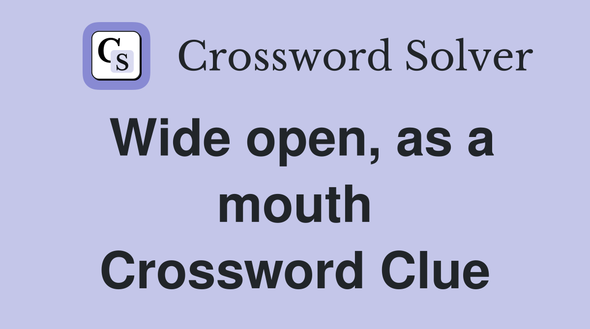 Wide open, as a mouth Crossword Clue