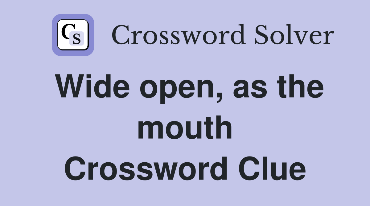 Wide open, as the mouth Crossword Clue