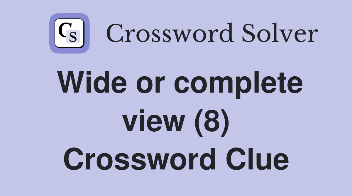 Wide or complete view (8) Crossword Clue