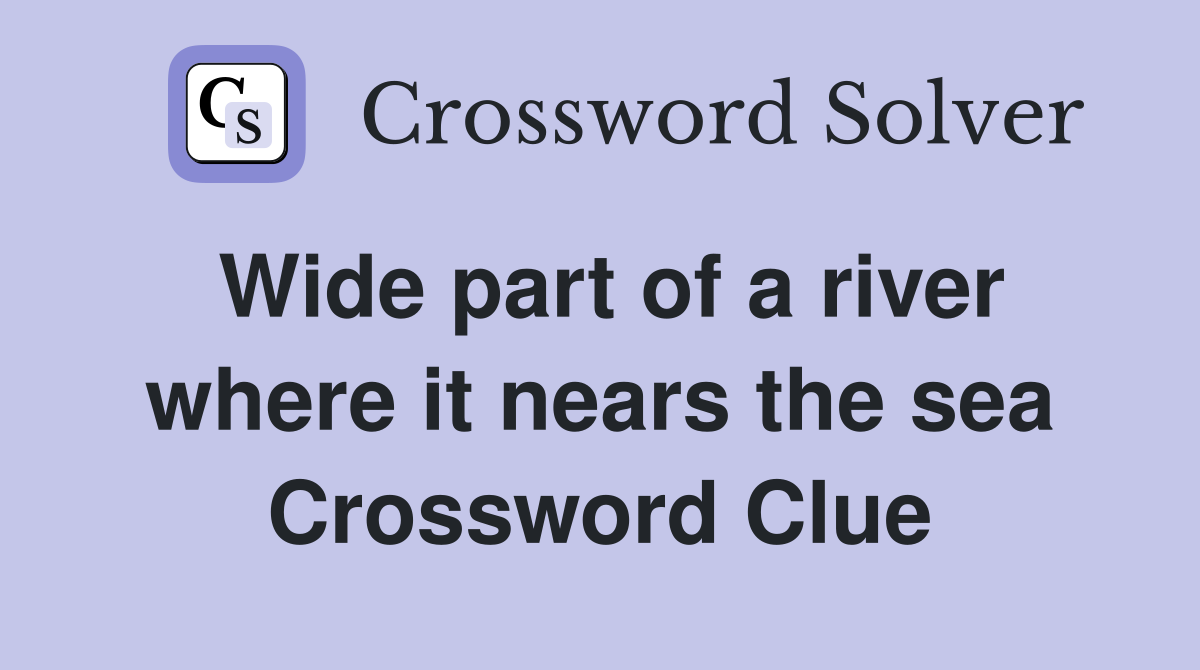 Wide part of a river where it nears the sea Crossword Clue