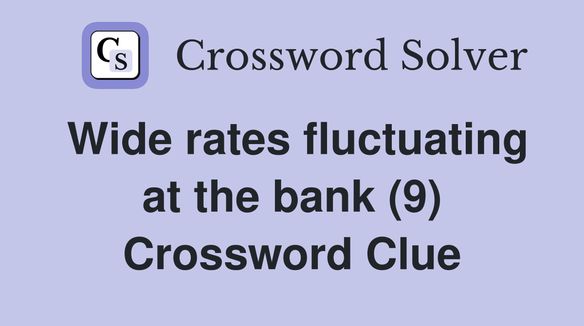 Wide rates fluctuating at the bank (9) Crossword Clue
