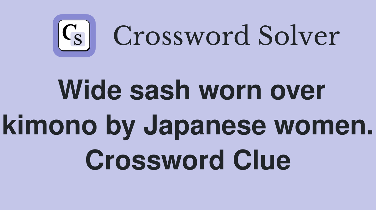 Wide sash worn over kimono by Japanese women. Crossword Clue