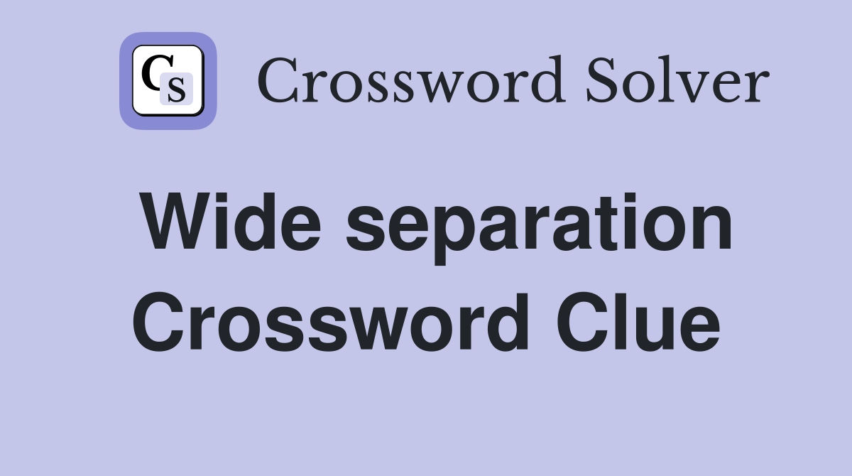 Wide separation Crossword Clue