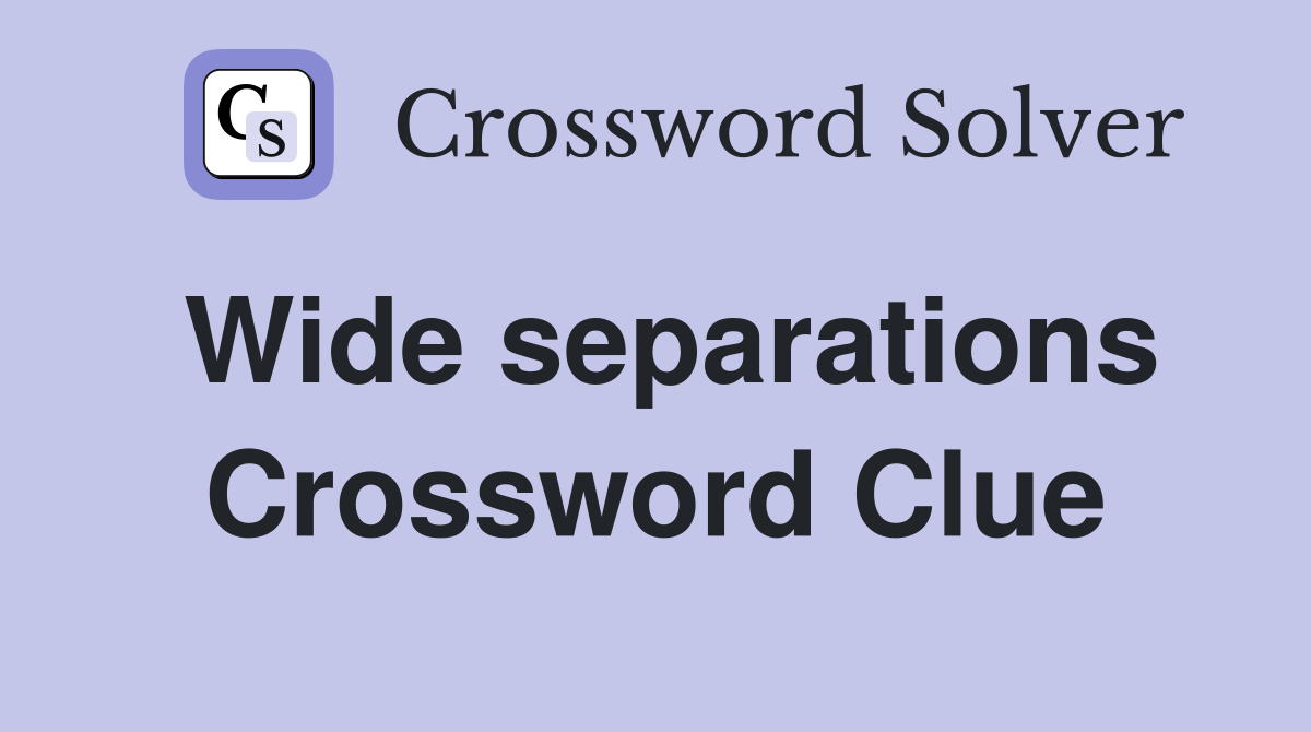 Wide separations Crossword Clue
