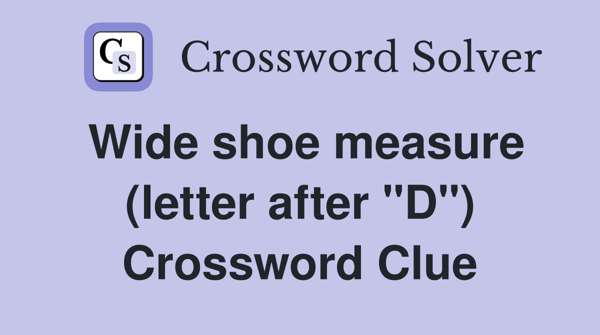 Wide shoe measure (letter after "D") Crossword Clue