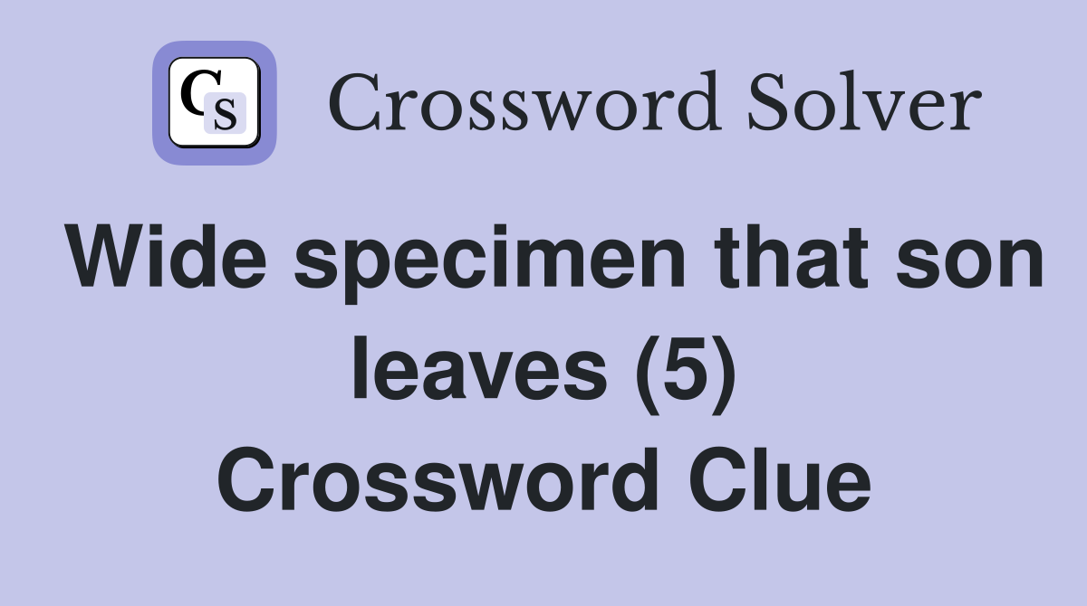 Wide specimen that son leaves (5) Crossword Clue